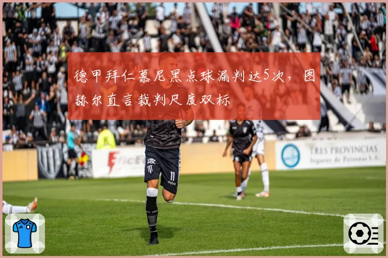 德甲拜仁慕尼黑点球漏判达5次，图赫尔直言裁判尺度双标