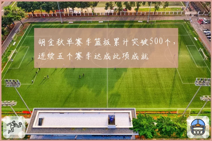 胡金秋单赛季篮板累计突破500个，连续五个赛季达成此项成就