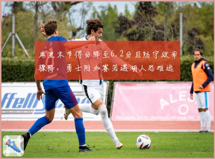 库里末节得分降至6.2分且防守效率骤降，勇士附加赛若遇湖人恐难逃詹眉内外线压制