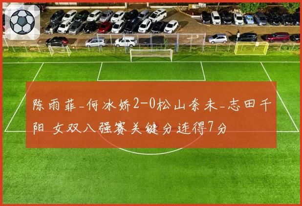 陈雨菲_何冰娇2-0松山奈未_志田千阳 女双八强赛关键分连得7分