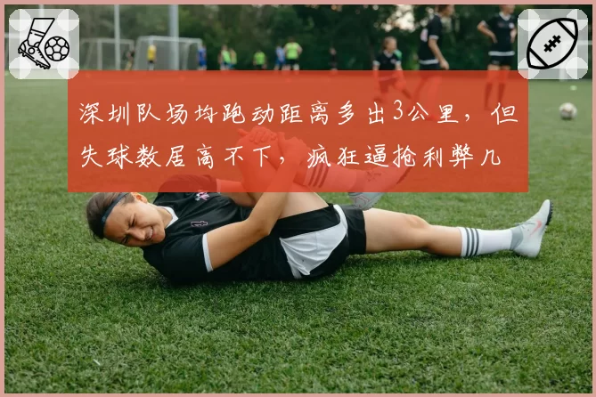 深圳队场均跑动距离多出3公里，但失球数居高不下，疯狂逼抢利弊几何？
