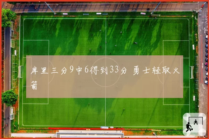 库里三分9中6得到33分 勇士轻取火箭