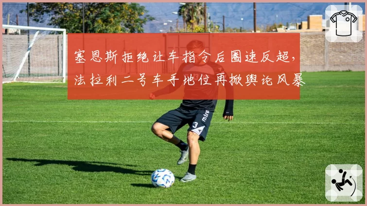 塞恩斯拒绝让车指令后圈速反超，法拉利二号车手地位再掀舆论风暴？