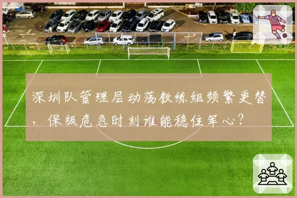 深圳队管理层动荡教练组频繁更替，保级危急时刻谁能稳住军心？