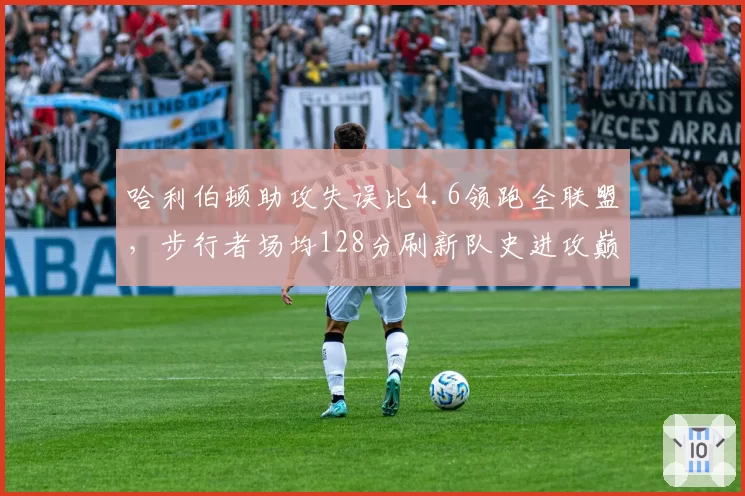 哈利伯顿助攻失误比4.6领跑全联盟，步行者场均128分刷新队史进攻巅峰