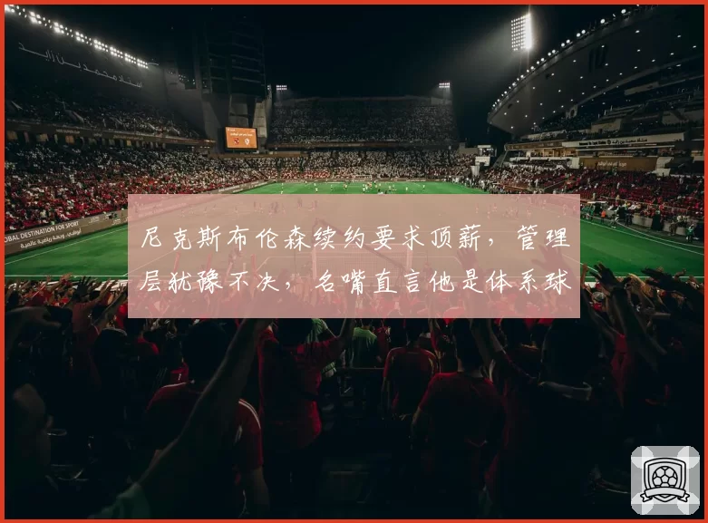 尼克斯布伦森续约要求顶薪,管理层犹豫不决,名嘴直言他是体系球员