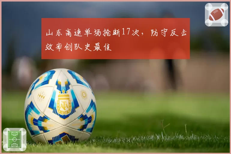 山东高速单场抢断17次,防守反击效率创队史最佳