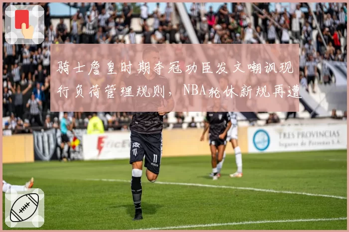 骑士詹皇时期夺冠功臣发文嘲讽现行负荷管理规则，NBA轮休新规再遭联盟内部抵制声浪