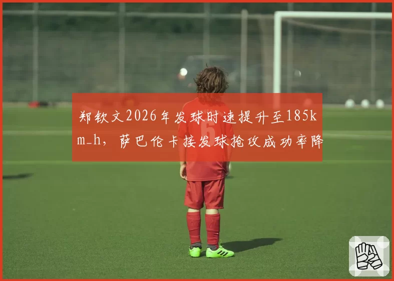 郑钦文2026年发球时速提升至185km_h，萨巴伦卡接发球抢攻成功率降至40%