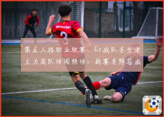 第五人格职业联赛，Gr战队求生者主力离队传闻频传，新赛季阵容成谜？