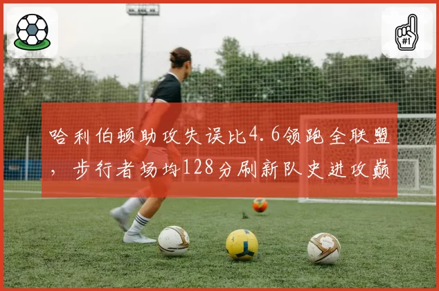 哈利伯顿助攻失误比4.6领跑全联盟，步行者场均128分刷新队史进攻巅峰